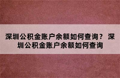 深圳公积金账户余额如何查询？ 深圳公积金账户余额如何查询